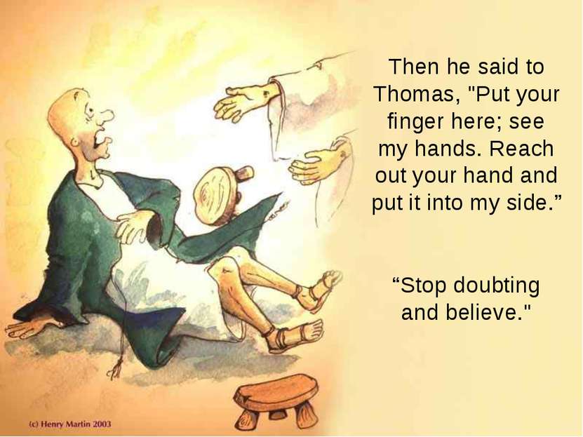 Then he said to Thomas, "Put your finger here; see my hands. Reach out your h...