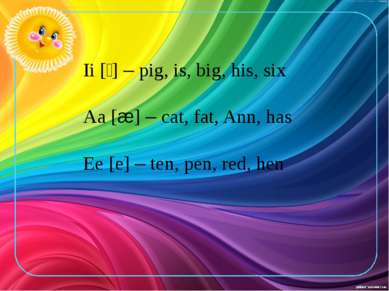 Ii [׀] – pig, is, big, his, six Aa [æ] – cat, fat, Ann, has Ee [e] – ten, pen...