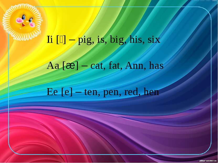 Ii [׀] – pig, is, big, his, six Aa [æ] – cat, fat, Ann, has Ee [e] – ten, pen...