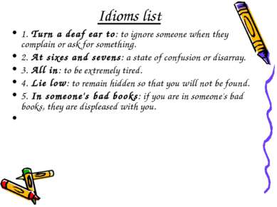 Idioms list 1. Turn a deaf ear to: to ignore someone when they complain or as...