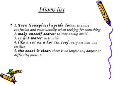 Idioms list 1. Turn (someplace) upside down: to cause confusion and mass usua...