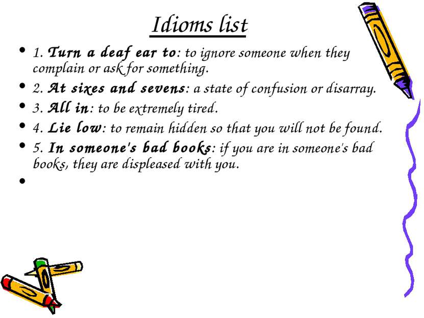 Idioms list 1. Turn a deaf ear to: to ignore someone when they complain or as...