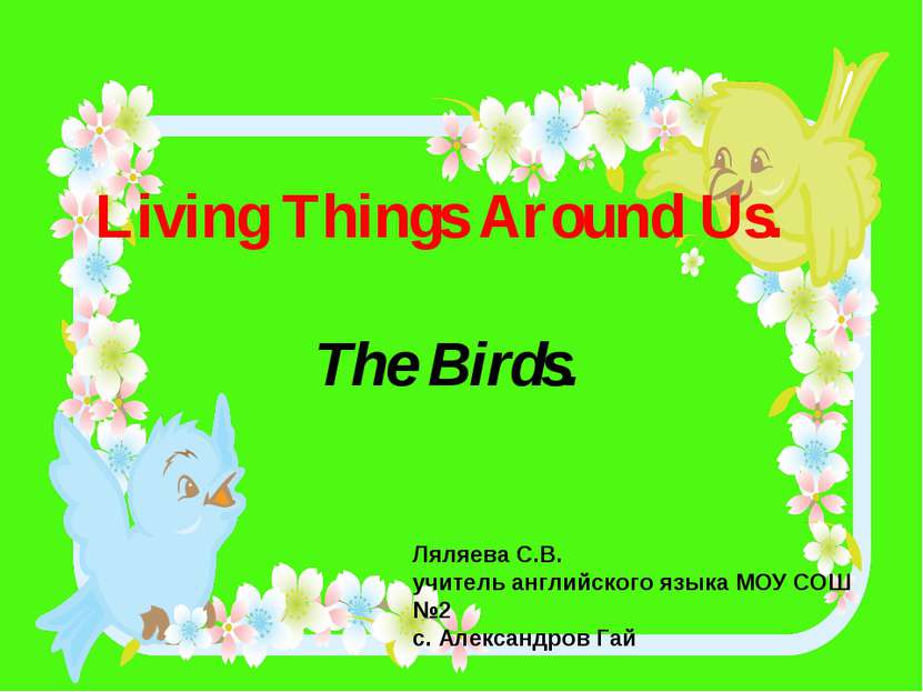 Living Things Around Us. The Birds. Ляляева С.В. учитель английского языка МО...