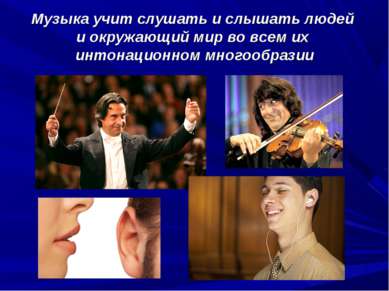 Музыка учит слушать и слышать людей и окружающий мир во всем их интонационном...