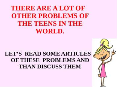 THERE ARE A LOT OF OTHER PROBLEMS OF THE TEENS IN THE WORLD. LET’S READ SOME ...