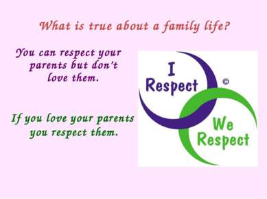 What is true about a family life? You can respect your parents but don’t love...