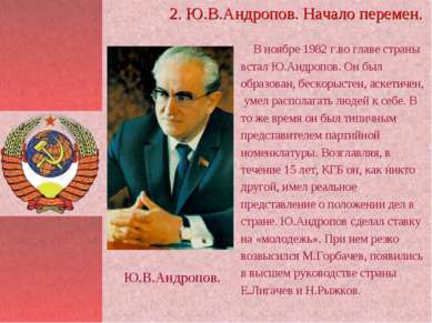 В ноябре 1982 г.во главе страны встал Ю.Андропов. Он был образован, бескорыст...