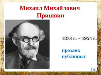 Михаил Михайлович Пришвин 1873 г. – 1954 г. прозаик публицист