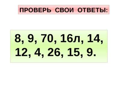 ПРОВЕРЬ СВОИ ОТВЕТЫ: 8, 9, 70, 16л, 14, 12, 4, 26, 15, 9.