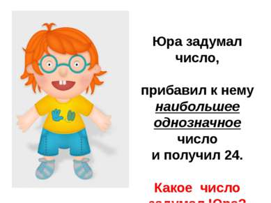 Юра задумал число, прибавил к нему наибольшее однозначное число и получил 24....