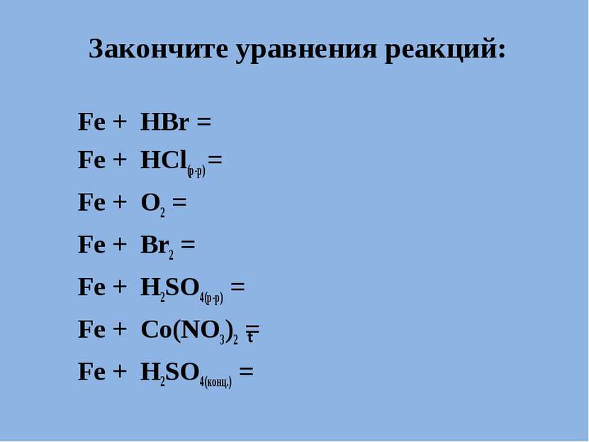 Закончите уравнения реакций: Fe + HBr = Fe + HCl(р-р) = Fe + O2 = Fe + Br2 = ...