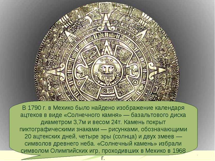 В 1790 г. в Мехико было найдено изображение календаря ацтеков в виде «Солнечн...