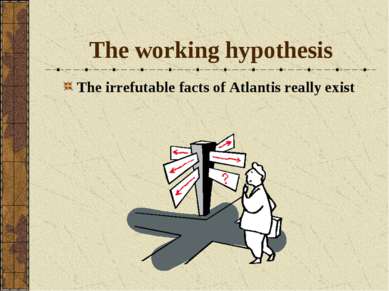 The working hypothesis The irrefutable facts of Atlantis really exist