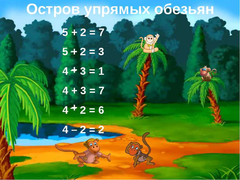 Остров упрямых обезьян 5 + 2 = 7 5 2 = 3 4 3 = 1 4 + 3 = 7 4 2 = 6 4 – 2 = 2 ...