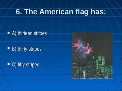 6. The American flag has: A) thirteen stripes B) thirty stripes C) fifty stripes