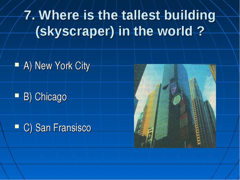 7. Where is the tallest building (skyscraper) in the world ? A) New York City...