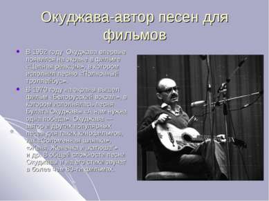 Окуджава-автор песен для фильмов В 1962 году Окуджава впервые появился на экр...