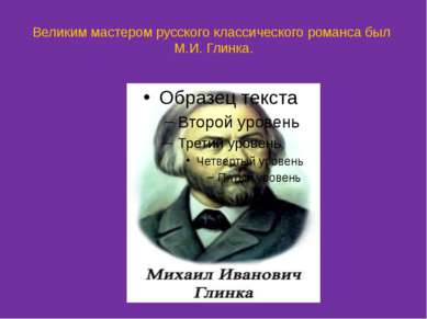 Великим мастером русского классического романса был М.И. Глинка.
