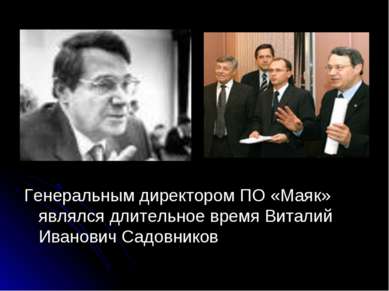 Генеральным директором ПО «Маяк» являлся длительное время Виталий Иванович Са...