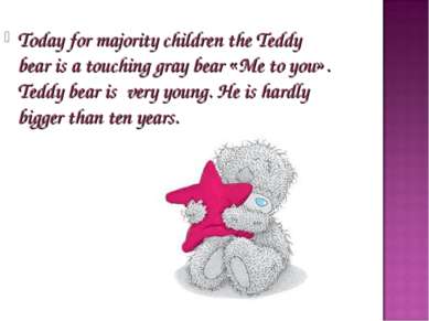Today for majority children the Teddy bear is a touching gray bear «Me to you...