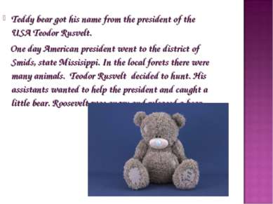 Teddy bear got his name from the president of the USA Teodor Rusvelt. One day...