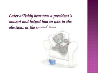 Later a Teddy bear was a president’s mascot and helped him to win in the elec...