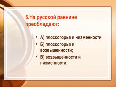5.На русской равнине преобладают: А) плоскогорья и низменности; Б) плоскогорь...