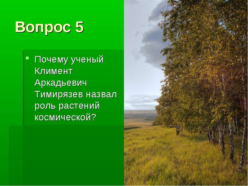 Вопрос 5 Почему ученый Климент Аркадьевич Тимирязев назвал роль растений косм...