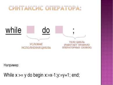 while do ; Например: While x >= y do begin x:=x-1;y:=y+1; end;
