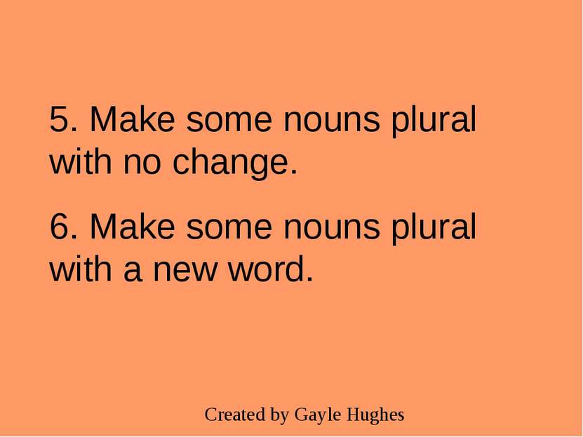 5. Make some nouns plural with no change. 6. Make some nouns plural with a ne...