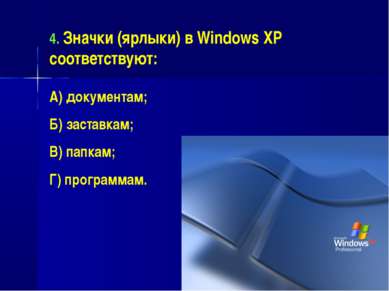 4. Значки (ярлыки) в Windows XP соответствуют: А) документам; Б) заставкам; В...