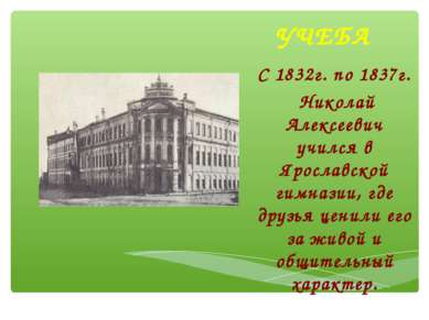 УЧЕБА С 1832г. по 1837г. Николай Алексеевич учился в Ярославской гимназии, гд...