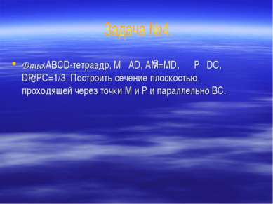 Дано:ABCD-тетраэдр, M AD, AM=MD, P DC, DP/PC=1/3. Построить сечение плоскость...