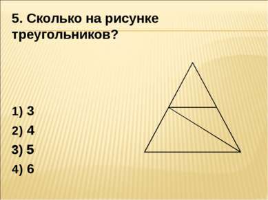 5. Сколько на рисунке треугольников? 3 4 5 6 3) 5