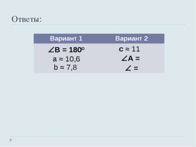 Ответы: Вариант 1 Вариант 2 B = 180º a ≈ 10,6 b ≈ 7,8 c ≈ 11 A = =