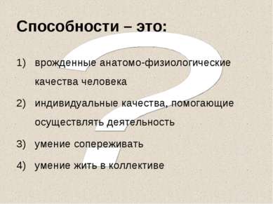 Способности – это: врожденные анатомо-физиологические качества человека индив...