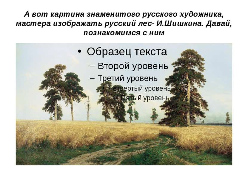 А вот картина знаменитого русского художника, мастера изображать русский лес-...