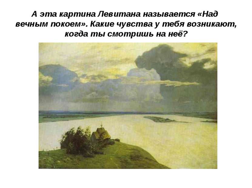 А эта картина Левитана называется «Над вечным покоем». Какие чувства у тебя в...