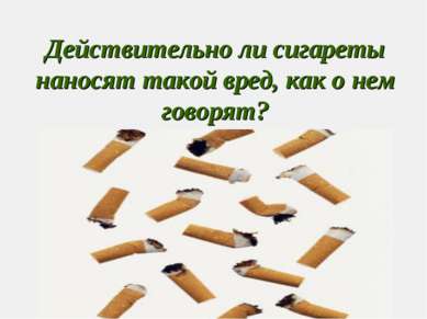 Действительно ли сигареты наносят такой вред, как о нем говорят?