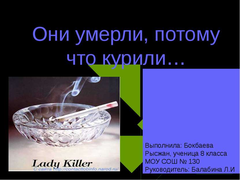 Они умерли, потому что курили… Выполнила: Бокбаева Рысжан, ученица 8 класса М...