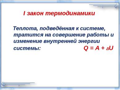 I закон термодинамики Теплота, подведённая к системе, тратится на совершение ...