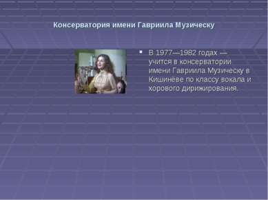 Консерватория имени Гавриила Музическу В 1977—1982 годах — учится в консерват...