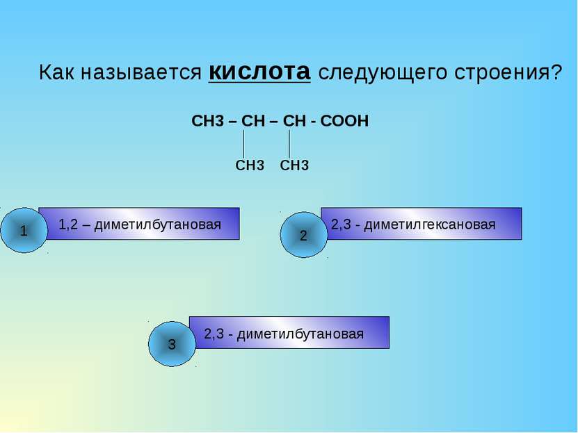 Как называется кислота следующего строения? CH3 – CH – CH - COOH CH3 CH3 1,2 ...