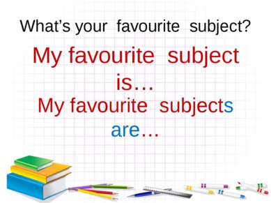 What’s your favourite subject? My favourite subject is… My favourite subjects...