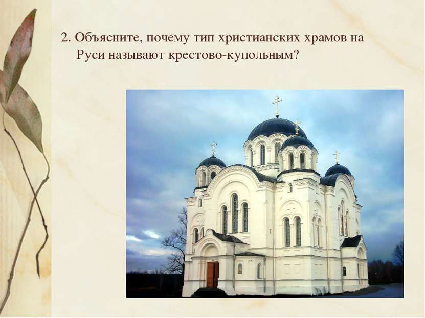 2. Объясните, почему тип христианских храмов на Руси называют крестово-куполь...