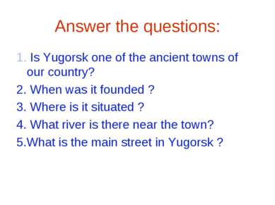 Answer the questions: 1. Is Yugorsk one of the ancient towns of our country? ...