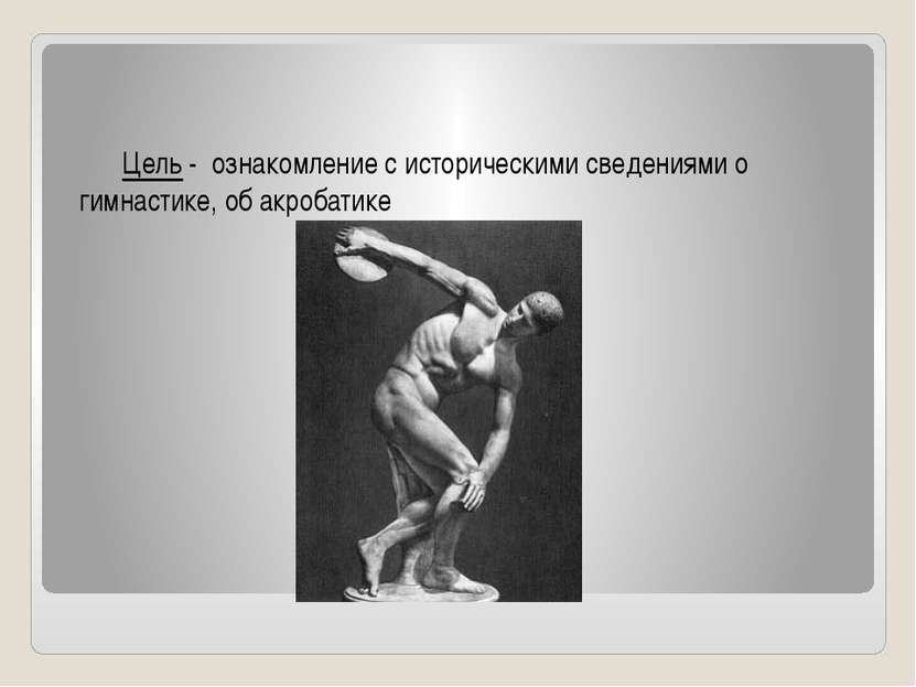 Цель - ознакомление с историческими сведениями о гимнастике, об акробатике