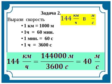 Задача 2. Вырази скорость 1 км = 1000 м 1ч = 60 мин. 1 мин. = 60 с 1 ч = 3600 с