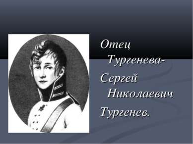 Отец Тургенева- Сергей Николаевич Тургенев.