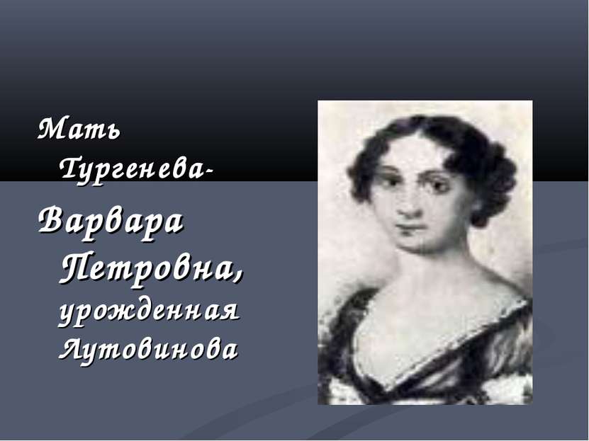 Мать Тургенева- Варвара Петровна, урожденная Лутовинова